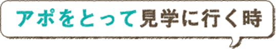 アポをとって見学に行く