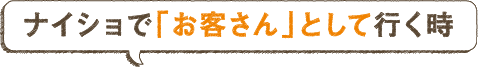 ナイショで「お客さん」として行く